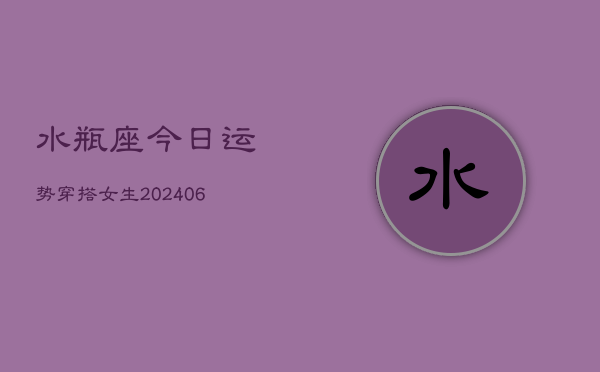 水瓶座今日运势穿搭女生(6月15日)
