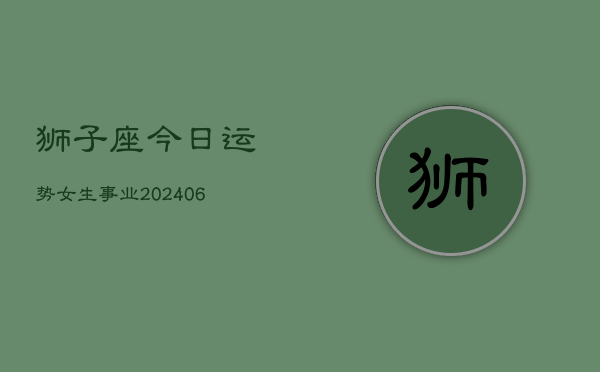 狮子座今日运势女生事业(6月15日)  第1张