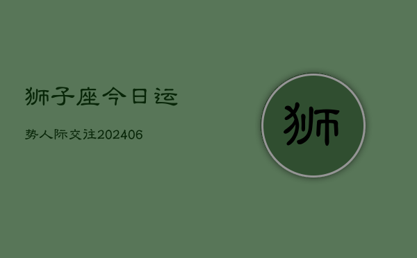 狮子座今日运势人际交往(6月15日)  第1张