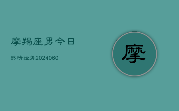 摩羯座男今日感情运势(6月15日)  第1张
