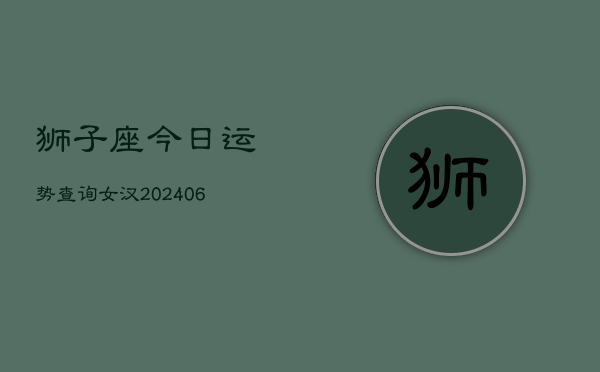 狮子座今日运势查询女汉(6月15日)