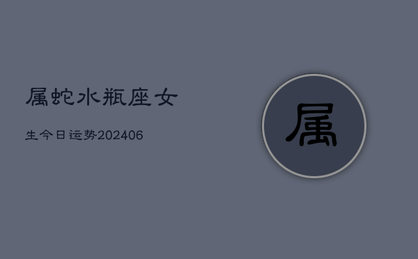 属蛇水瓶座女生今日运势(6月15日)  第1张