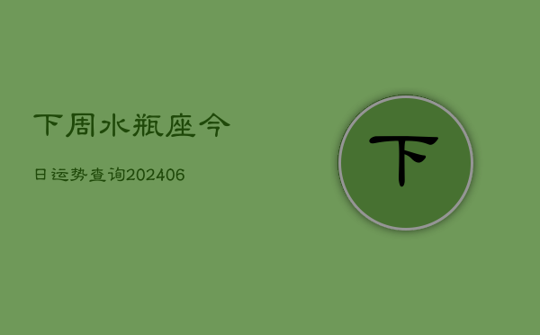下周水瓶座今日运势查询(6月15日)  第1张