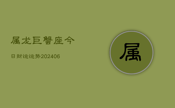 属龙巨蟹座今日财运运势(6月15日)  第1张