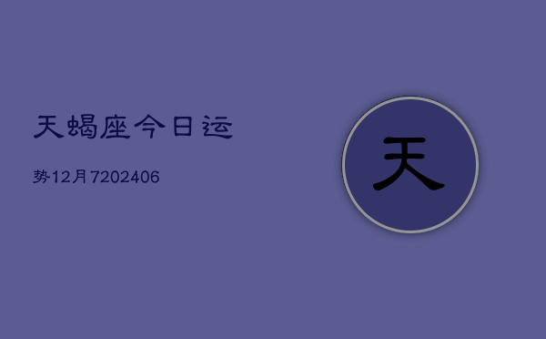 天蝎座今日运势12月7(6月15日)  第1张
