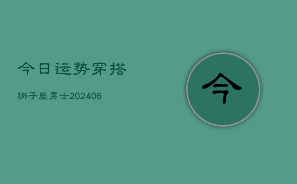 今日运势穿搭狮子座男士(6月15日)  第1张