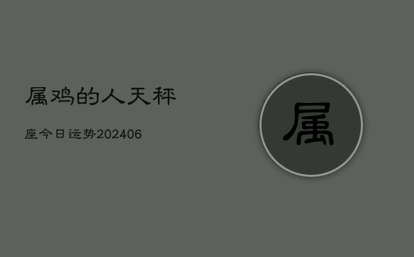 属鸡的人天秤座今日运势(6月15日)