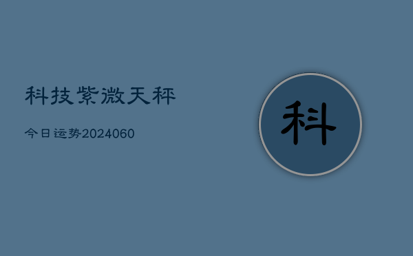 科技紫微天秤今日运势(6月15日)