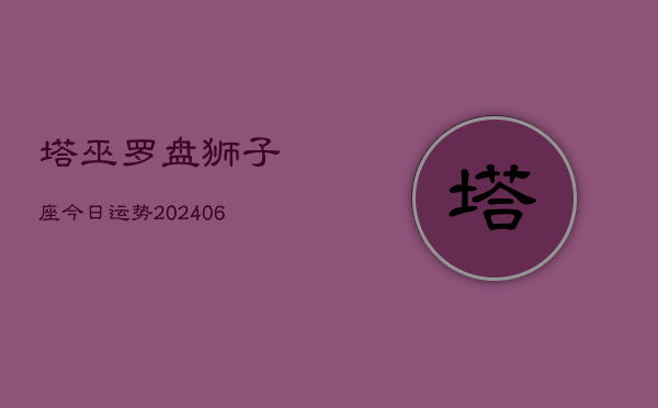 塔巫罗盘狮子座今日运势(6月15日)  第1张