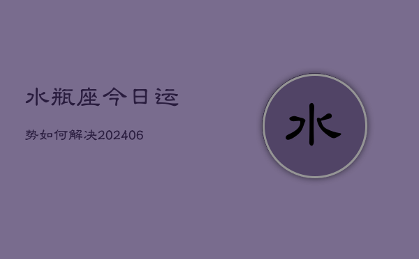 水瓶座今日运势如何解决(6月15日)  第1张
