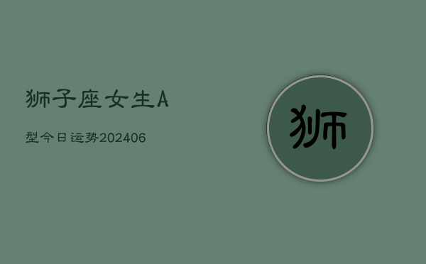 狮子座女生A型今日运势(6月15日)  第1张