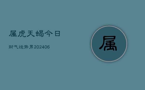 属虎天蝎今日财气运势男(6月15日)  第1张