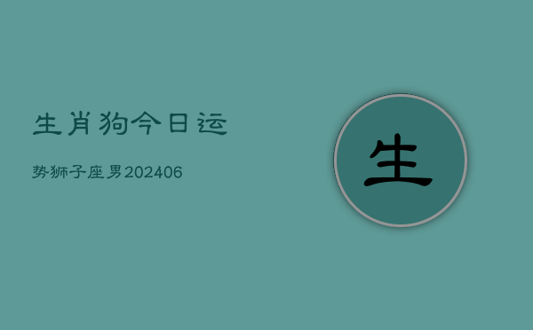 生肖狗今日运势狮子座男(6月15日)  第1张