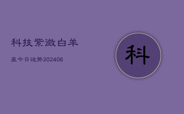 科技紫微白羊座今日运势(6月15日)  第1张