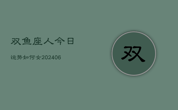 双鱼座人今日运势如何女(6月15日)