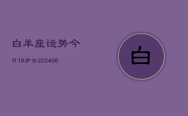 白羊座运势今日19岁女(6月15日)  第1张