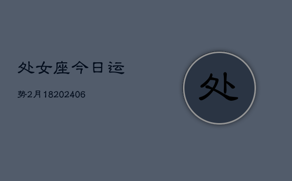 处女座今日运势2月18(6月15日)  第1张