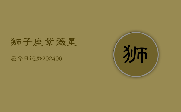 狮子座紫薇星座今日运势(6月15日)  第1张