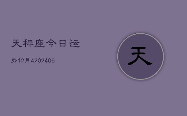 天秤座今日运势12月4(6月15日)  第1张