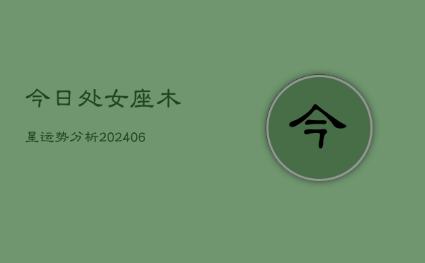 今日处女座木星运势分析(6月15日)  第1张