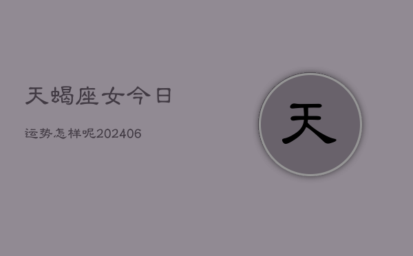 天蝎座女今日运势怎样呢(6月15日)