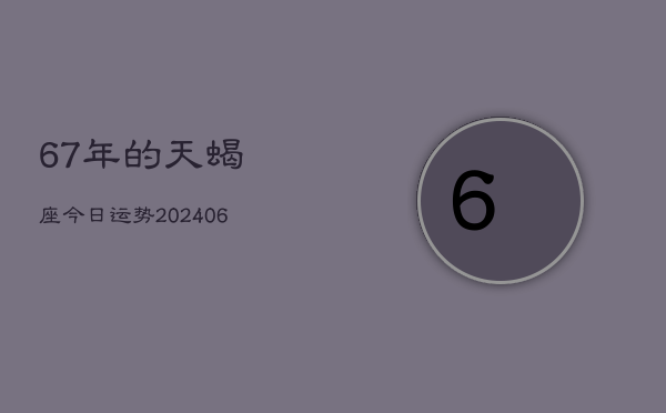 67年的天蝎座今日运势(6月15日)