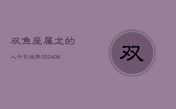 双鱼座属龙的人今日运势(6月15日)  第1张