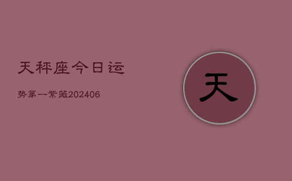 天秤座今日运势第一紫薇(6月15日)