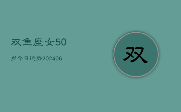 双鱼座女50岁今日运势(6月15日)  第1张