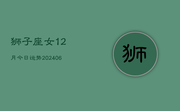狮子座女12月今日运势(6月15日)  第1张