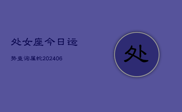 处女座今日运势查询属蛇(6月15日)  第1张