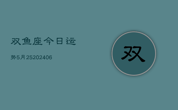 双鱼座今日运势5月25(6月15日)