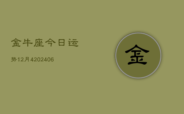 金牛座今日运势12月4(6月15日)  第1张