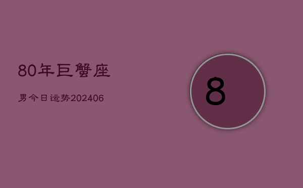 80年巨蟹座男今日运势(6月15日)  第1张