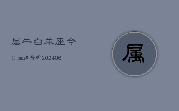 属牛白羊座今日运势号码(6月15日)  第1张