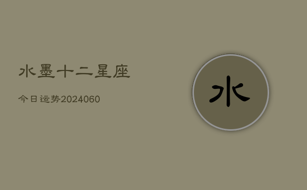 水墨十二星座今日运势(6月15日)  第1张