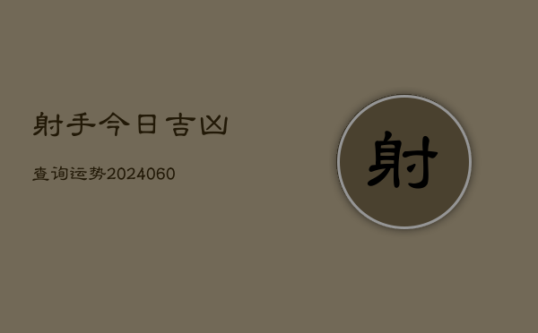 射手今日吉凶查询运势(6月15日)  第1张