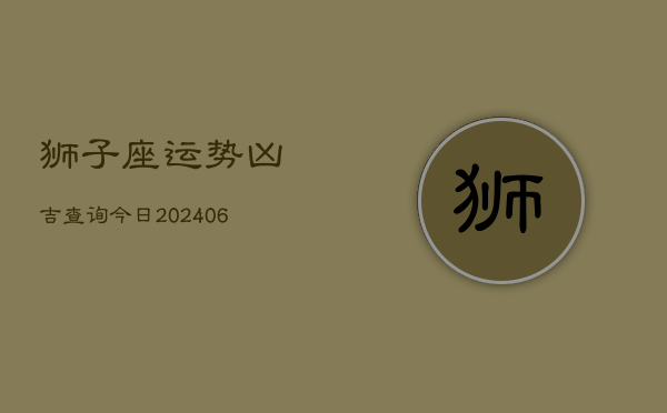狮子座运势凶吉查询今日(6月15日)
