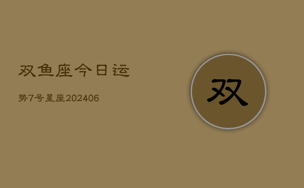 双鱼座今日运势7号星座(6月15日)  第1张