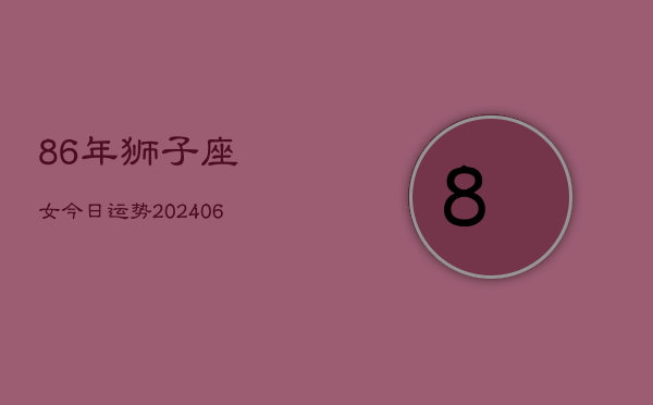 86年狮子座女今日运势(6月15日)  第1张