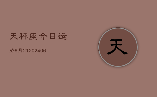 天秤座今日运势6月21(6月15日)  第1张