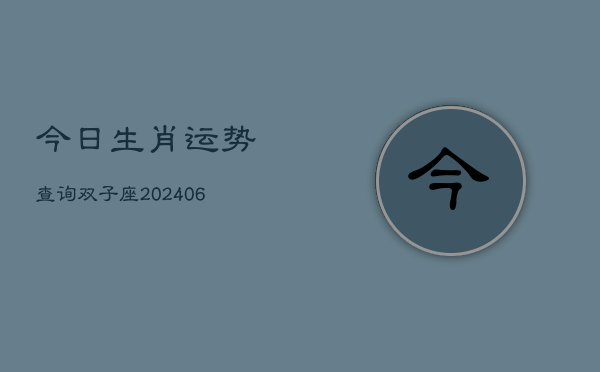 今日生肖运势查询双子座(6月15日)