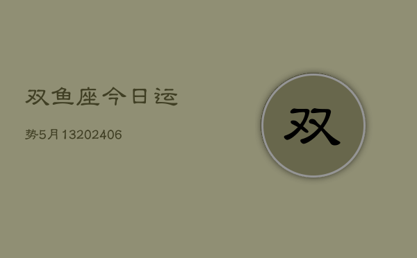 双鱼座今日运势5月13(6月15日)  第1张
