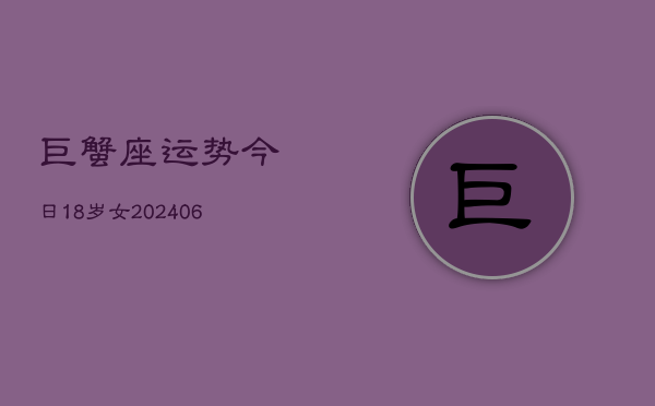 巨蟹座运势今日18岁女(6月15日)  第1张