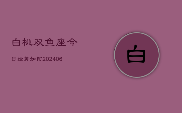 白桃双鱼座今日运势如何(6月15日)  第1张