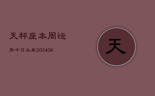 天秤座本周运势今日头条(6月15日)