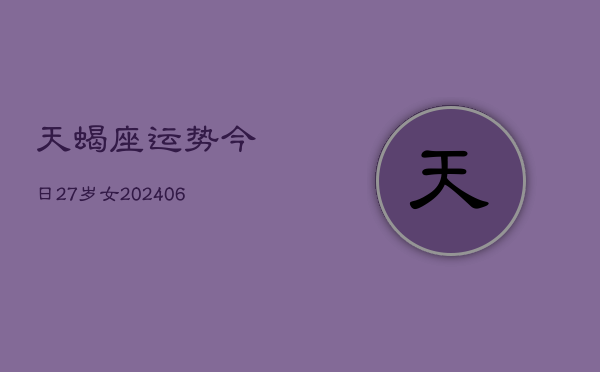 天蝎座运势今日27岁女(6月15日)