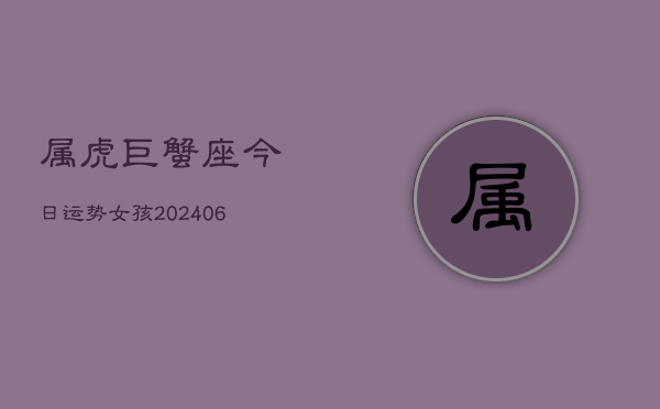 属虎巨蟹座今日运势女孩(6月15日)
