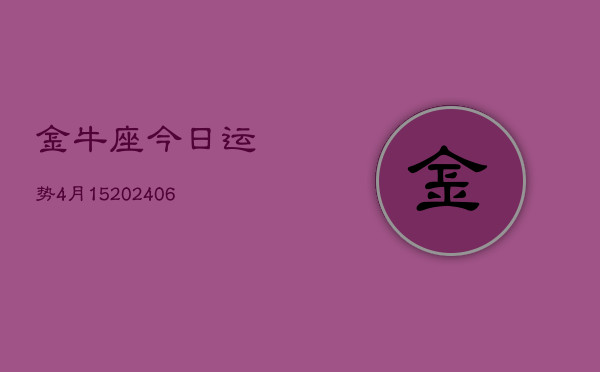 金牛座今日运势4月15(6月15日)  第1张