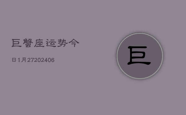 巨蟹座运势今日1月27(6月15日)  第1张
